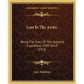 Lost In The Arctic: Being The Story Of The Alabama Expedition, 1909-1912 (1913) - Paperback