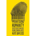 Privatising Humanity: How Our Essential Human Needs Became Financial Assets - Paperback