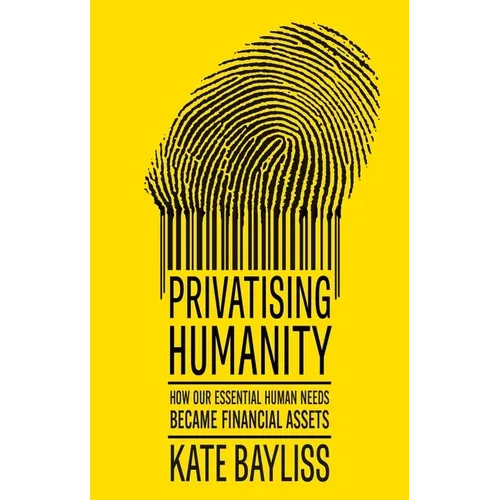 Privatising Humanity: How Our Essential Human Needs Became Financial Assets - Paperback