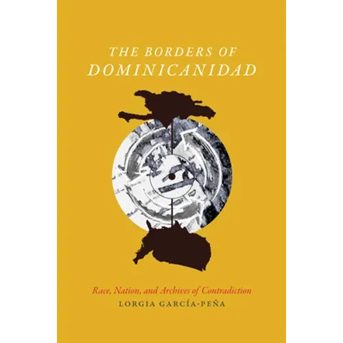 The Borders of Dominicanidad: Race, Nation, and Archives of Contradiction - Hardcover