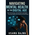 Navigating Mental Health in the Digital Age: How Technology, Social Media, and Digital Overload Impact Our Minds and Well-Being - Paperback