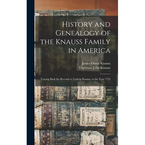 History and Genealogy of the Knauss Family in America: Tracing Back the Records to Ludwig Knauss, to the Year 1723