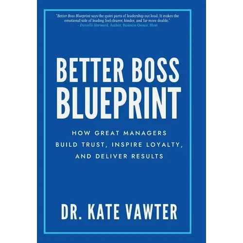 Better Boss Blueprint: How Great Managers Build Trust, Inspire Loyalty, and Deliver Results - Hardcover