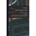 Cake Decoration: Illustrated With Photographically Reproduced Full Sized Engravings Of Designs Of Cake Tops, Sides And Ornaments - Hardcover