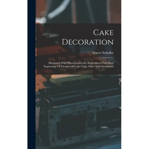 Cake Decoration: Illustrated With Photographically Reproduced Full Sized Engravings Of Designs Of Cake Tops, Sides And Ornaments - Hardcover