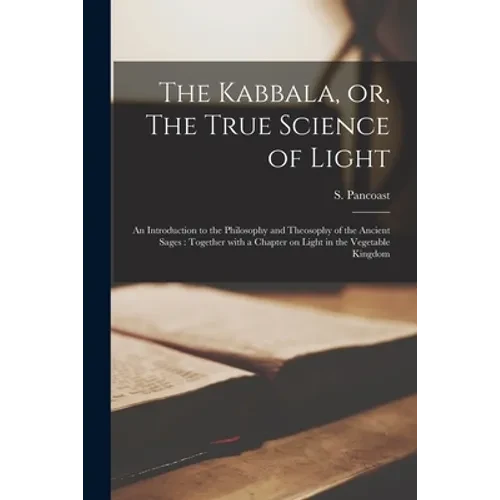 The Kabbala, or, The True Science of Light: an Introduction to the Philosophy and Theosophy of the Ancient Sages: Together With a Chapter on Light in - Paperback