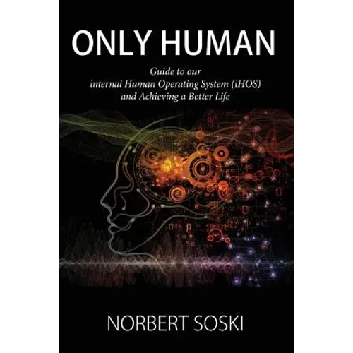 Only Human: Guide to our internal Human Operating System (iHOS) and Achieving a Better Life - Paperback