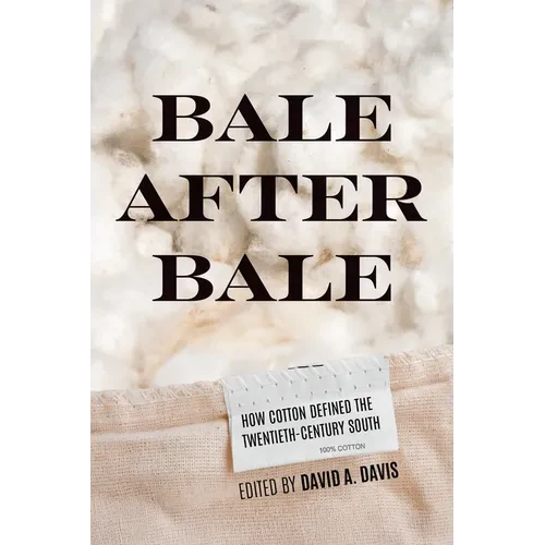 Bale After Bale: How Cotton Defined the Twentieth-Century South - Hardcover