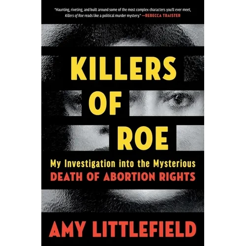 Killers of Roe: My Investigation Into the Mysterious Death of Abortion Rights - Hardcover