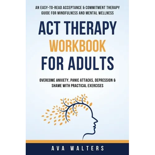 ACT Therapy Workbook For Adults: An Easy-to-Read Acceptance & Commitment Therapy Guide for Mindfulness and Mental Wellness Overcome Anxiety, Panic Att - Hardcover