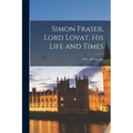 Simon Fraser, Lord Lovat, his Life and Times - Paperback
