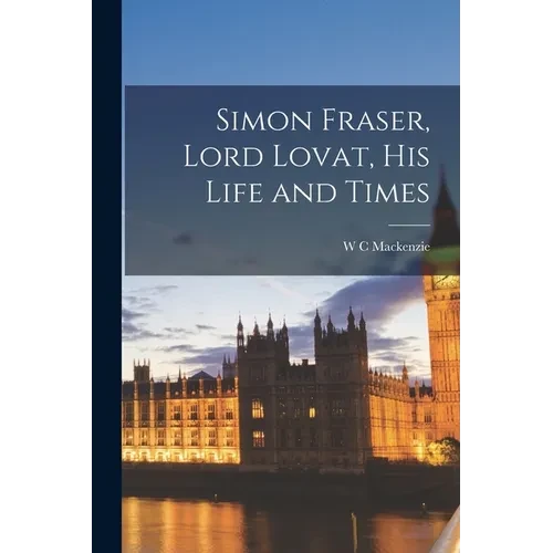 Simon Fraser, Lord Lovat, his Life and Times - Paperback