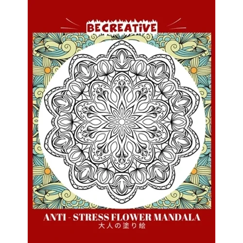 BE CREATIVE! Anti Stress Flower Mandala 大人の塗り絵: 塗り絵 大人 スト&# - Paperback