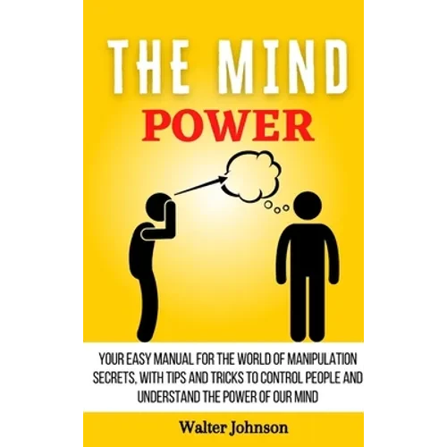 The Mind Power: Your Easy Manual For The World of Manipulation Secrets, With Tips and Tricks To Control People And Understand the Power Of Our Mind - Hardcover