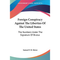 Foreign Conspiracy Against The Liberties Of The United States: The Numbers Under The Signature Of Brutus