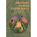 Undoing Human Supremacy: Anarchist Political Ecology in the Face of Anthroparchy - Paperback