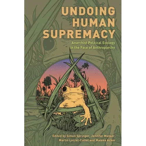 Undoing Human Supremacy: Anarchist Political Ecology in the Face of Anthroparchy - Paperback