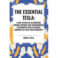 Essential Tesla: A New System of Alternating Current Motors and Transformers, Experiments with Alternate Currents of Very High Frequenc - Paperback