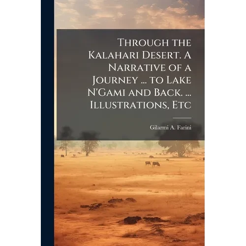 Through the Kalahari Desert. A Narrative of a Journey ... to Lake N'Gami and Back. ... Illustrations, Etc - Paperback