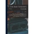 The Bar-tender's Guide; or How to Mix All Kinds of Plain and Fancy Drinks, Containing...directions for Mixing All the Beverages Used in the United Sta - Paperback
