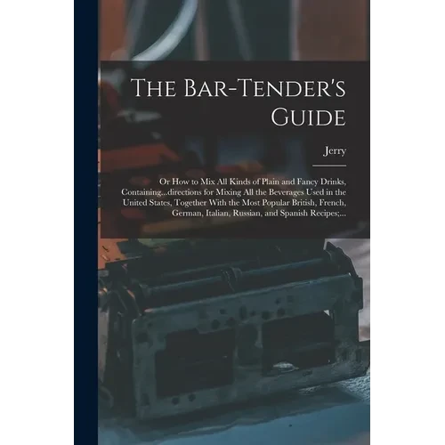 The Bar-tender's Guide; or How to Mix All Kinds of Plain and Fancy Drinks, Containing...directions for Mixing All the Beverages Used in the United Sta - Paperback