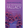 The Feminism Fallacy: Rejecting the Errors of Feminism and Finding True Womanhood Through Christ