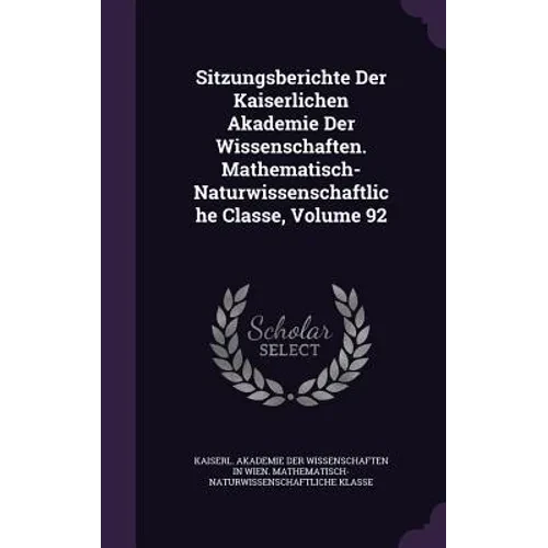 Sitzungsberichte Der Kaiserlichen Akademie Der Wissenschaften. Mathematisch-Naturwissenschaftliche Classe, Volume 92 - Hardcover