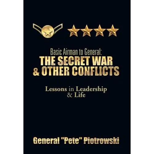 Basic Airman to General: The Secret War & Other Conflicts: Lessons in Leadership & Life - Hardcover