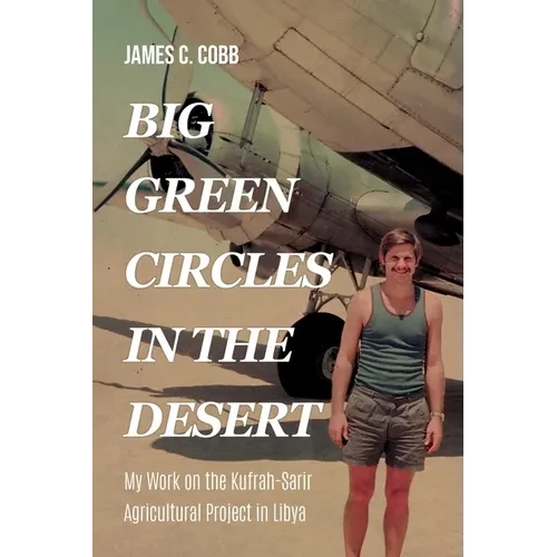 Big Green Circles in the Desert: My Work on the Kufrah-Sarir Agricultural Project in Libya - Paperback