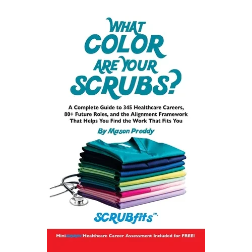 What Color Are Your Scrubs?: A Complete Guide to 345 Healthcare Careers-and the Alignment Framework to Help You Find Work That Truly Fits - Hardcover