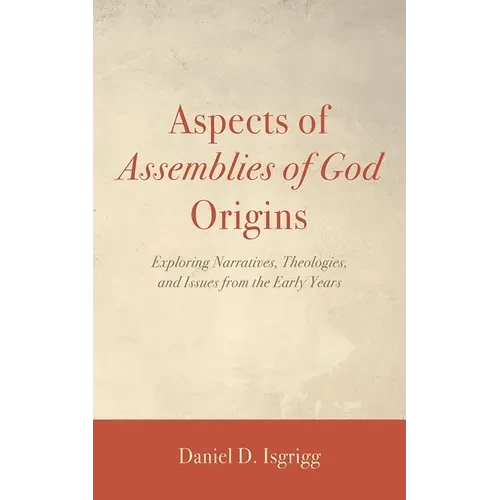 Aspects of Assemblies of God Origins: Exploring Narratives, Theologies, and Issues from the Early Years - Hardcover