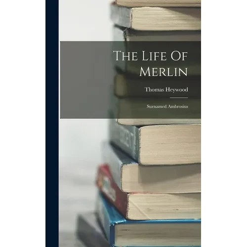 The Life Of Merlin: Surnamed Ambrosius - Hardcover