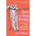 How to Stop Trying: An Overachiever's Guide to Self-Acceptance, Letting Go, and Other Impossible Things - Paperback