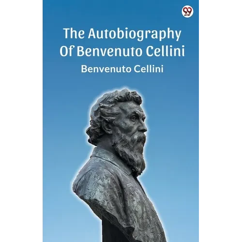 The Autobiography Of Benvenuto Cellini - Paperback