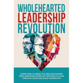 Wholehearted Leadership Revolution: Learn How 10 Impactful Men and Women Have Disrupted Worn Out Methods to Lead Through Crisis and Build Momentum - Paperback