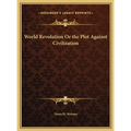 World Revolution Or the Plot Against Civilization - Hardcover