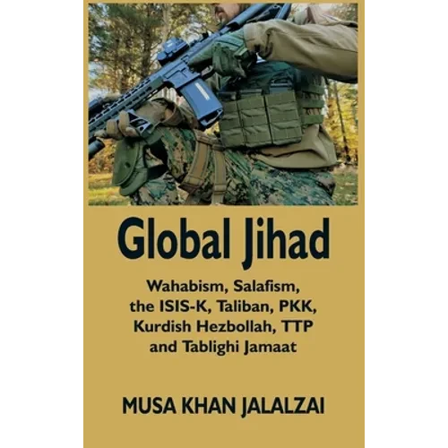 Global Jihad: Wahabism, Salafism, the ISIS-K, Taliban, PKK, Kurdish Hezbollah, TTP and Tablighi Jamaat - Hardcover
