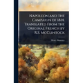 Napoleon and the Campaign of 1814. Translated From the Original French by R.S. McClintock - Paperback