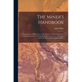 The Miner's Handbook: A Handy Book of Reference on the Subjects of Mineral Deposits, Mining Operations, ore Dressing, etc. For the use of St