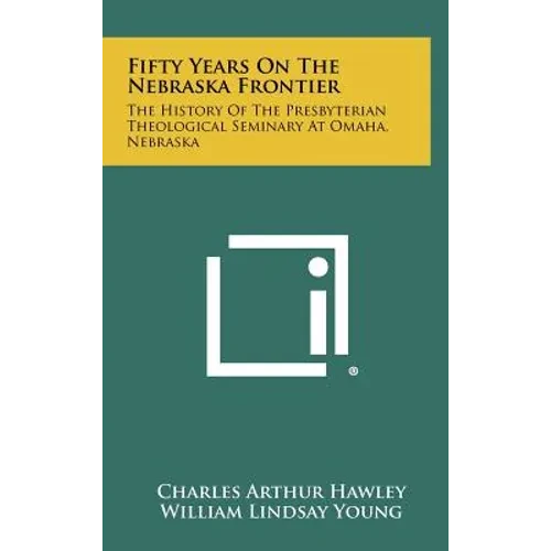 Fifty Years on the Nebraska Frontier: The History of the Presbyterian Theological Seminary at Omaha, Nebraska - Hardcover