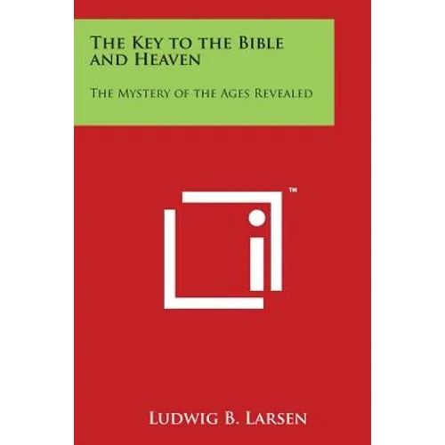 The Key to the Bible and Heaven: The Mystery of the Ages Revealed - Paperback