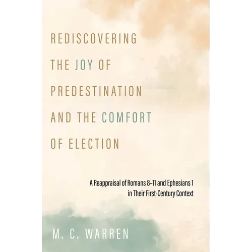 Rediscovering the Joy of Predestination and the Comfort of Election: A Reappraisal of Romans 8-11 and Ephesians 1 in Their First-Century Context - Hardcover