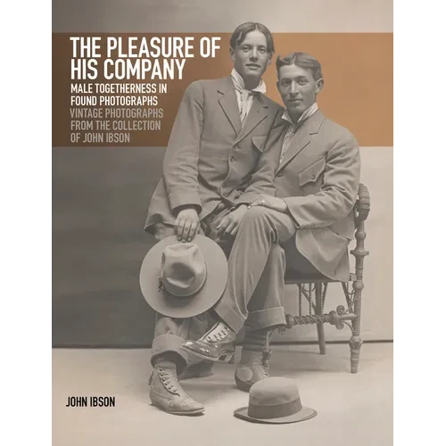 The Pleasure of His Company: Male Togetherness in Found Photographs: Vintage Photographs from the Collection of John Ibson - Hardcover