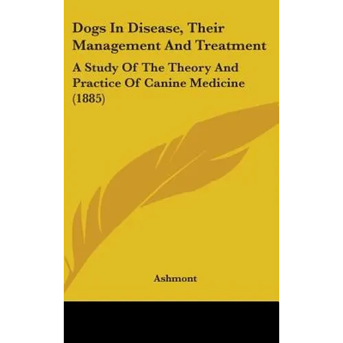 Dogs In Disease, Their Management And Treatment: A Study Of The Theory And Practice Of Canine Medicine (1885) - Hardcover