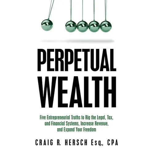 Perpetual Wealth: Five Entrepreneurial Truths to Rig the Legal, Tax, and Financial Systems, Increase Revenue, and Expand Your Freedom - Paperback
