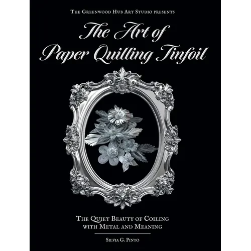 The Art of Paper Quilling Tinfoil: The Quiet Beauty of Coiling with Metal and Meaning - Hardcover