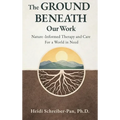 The Ground Beneath Our Work: Nature-Informed Therapy and Care for a World in Need - Hardcover