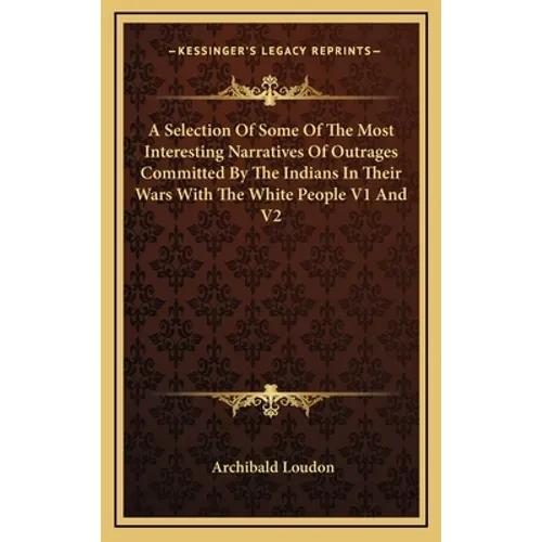 A Selection Of Some Of The Most Interesting Narratives Of Outrages Committed By The Indians In Their Wars With The White People V1 And V2 - Hardcover