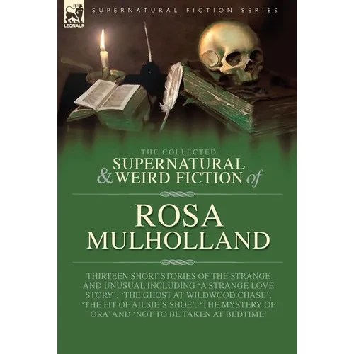 The Collected Supernatural and Weird Fiction of Rosa Mulholland: Thirteen Short Stories of the Strange and Unusual Including 'A Strange Love Story', ' - Hardcover