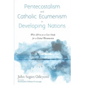 Pentecostalism and Catholic Ecumenism in Developing Nations: West Africa as a Case Study for a Global Phenomenon - Paperback